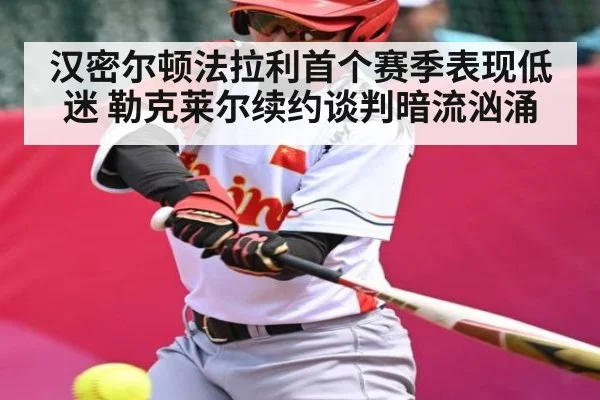 汉密尔顿法拉利首个赛季表现低迷 勒克莱尔续约谈判暗流汹涌
